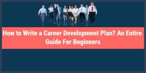 How to Write a Career Development Plan? An Entire Guide For Beginners